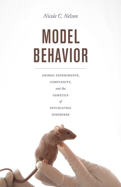 Model Behavior : Animal Experiments, Complexity, and the Genetics of Psychiatric Disorders, Paperback / softback Book