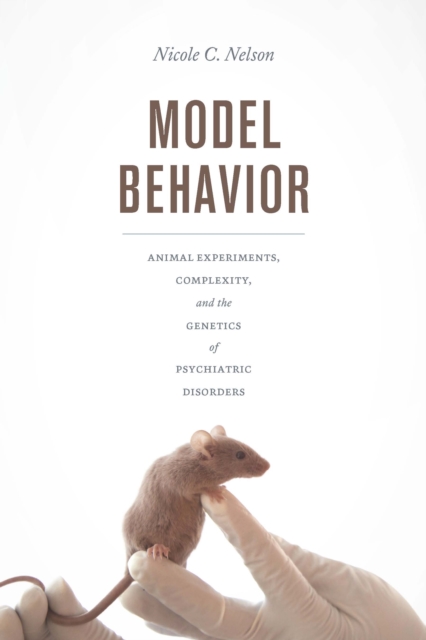 Model Behavior : Animal Experiments, Complexity, and the Genetics of Psychiatric Disorders, EPUB eBook