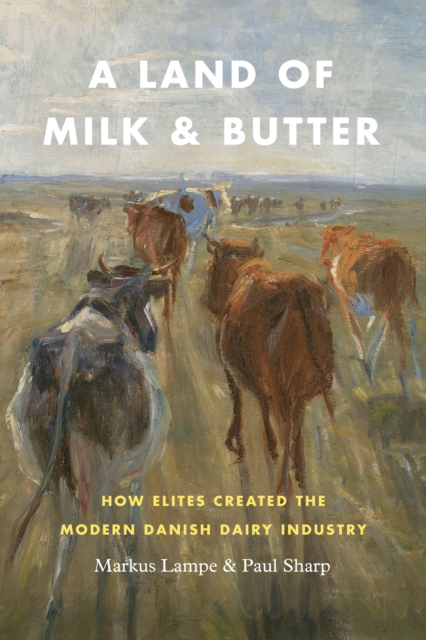 A Land of Milk and Butter : How Elites Created the Modern Danish Dairy Industry, EPUB eBook
