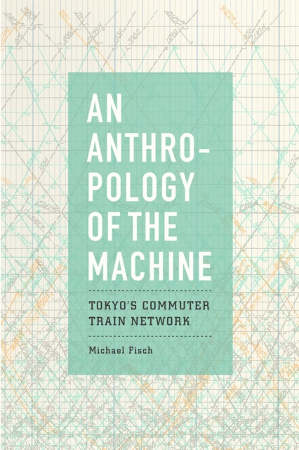 An Anthropology of the Machine : Tokyo's Commuter Train Network, Paperback / softback Book
