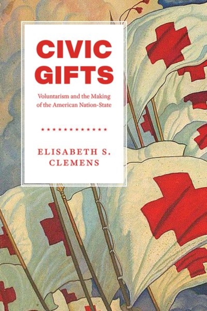 Civic Gifts : Voluntarism and the Making of the American Nation-State, Hardback Book
