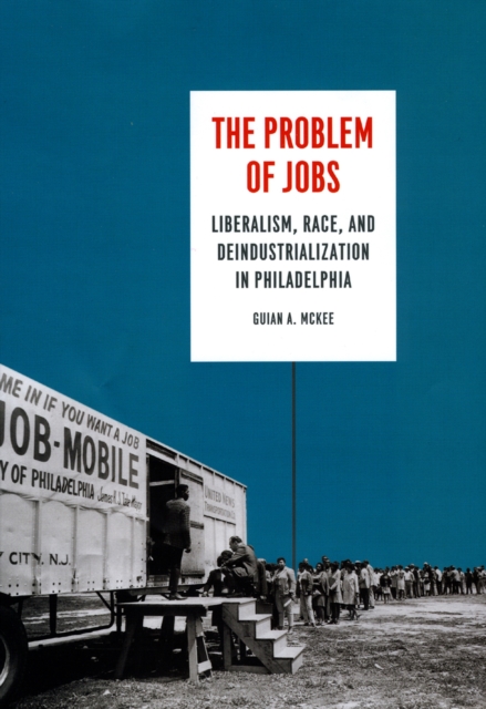 The Problem of Jobs : Liberalism, Race, and Deindustrialization in Philadelphia, Hardback Book