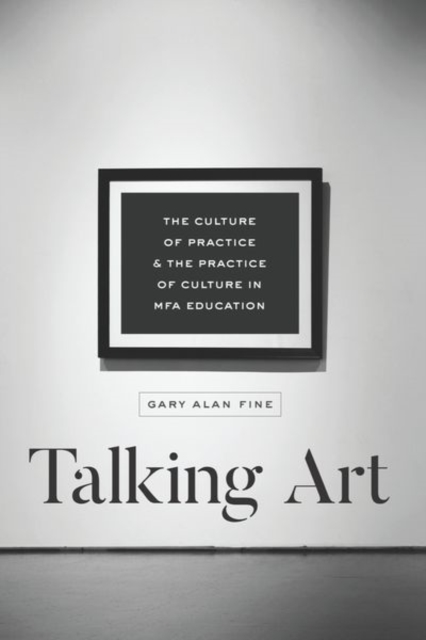 Talking Art : The Culture of Practice and the Practice of Culture in Mfa Education, Hardback Book