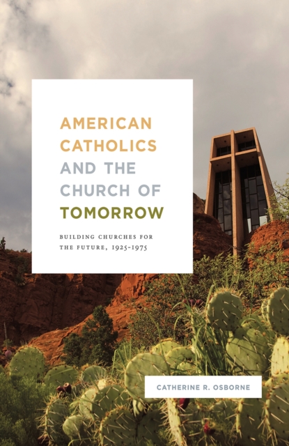 American Catholics and the Church of Tomorrow : Building Churches for the Future, 1925-1975, Hardback Book