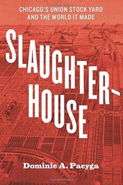 Slaughterhouse : Chicago's Union Stock Yard and the World It Made, Paperback / softback Book