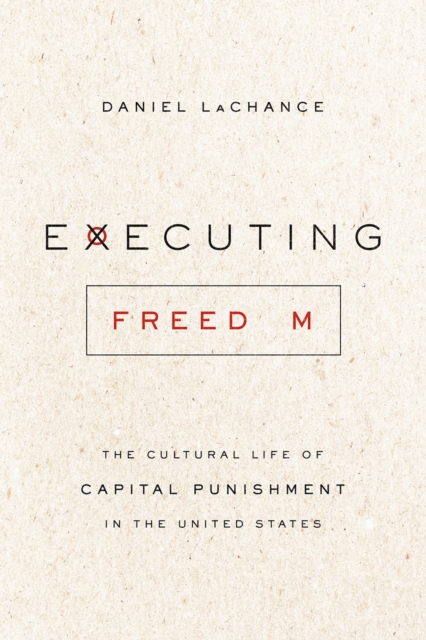 Executing Freedom : The Cultural Life of Capital Punishment in the United States, Paperback / softback Book