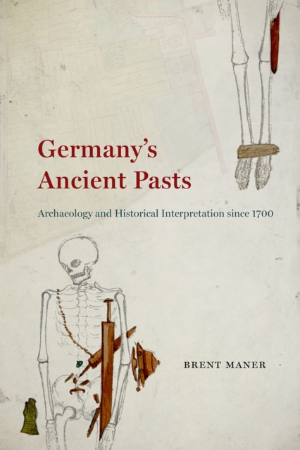 Germany's Ancient Pasts : Archaeology and Historical Interpretation Since 1700, Hardback Book