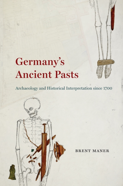 Germany's Ancient Pasts : Archaeology and Historical Interpretation Since 1700, Paperback / softback Book