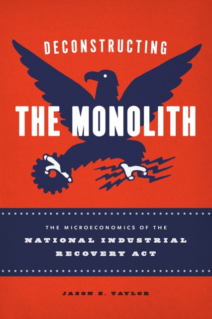 Deconstructing the Monolith : The Microeconomics of the National Industrial Recovery Act, Hardback Book