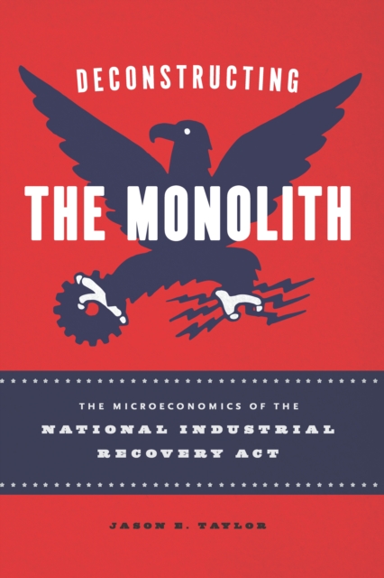 Deconstructing the Monolith : The Microeconomics of the National Industrial Recovery Act, EPUB eBook