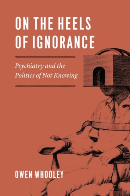 On the Heels of Ignorance : Psychiatry and the Politics of Not Knowing, Hardback Book