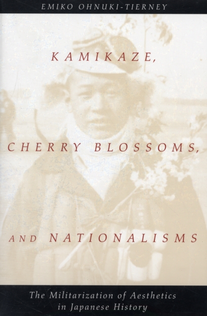 Kamikaze, Cherry Blossoms, and Nationalisms : The Militarization of Aesthetics in Japanese History, Paperback / softback Book