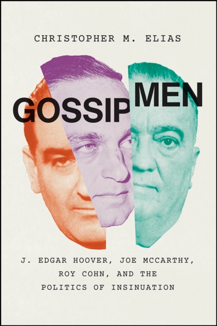 Gossip Men : J. Edgar Hoover, Joe McCarthy, Roy Cohn, and the Politics of Insinuation, Hardback Book
