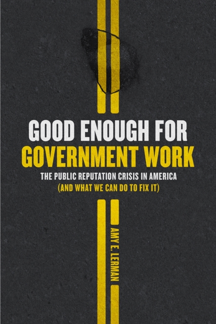 Good Enough for Government Work : The Public Reputation Crisis in America (and What We Can Do to Fix It), Paperback / softback Book