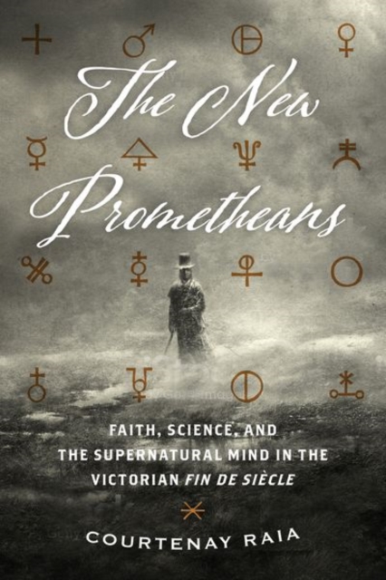 The New Prometheans : Faith, Science, and the Supernatural Mind in the Victorian Fin de Sicle, Hardback Book