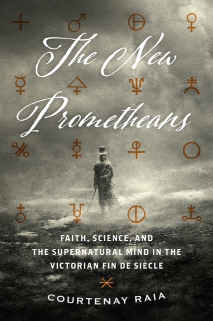 The New Prometheans : Faith, Science, and the Supernatural Mind in the Victorian Fin de Sicle, Paperback / softback Book