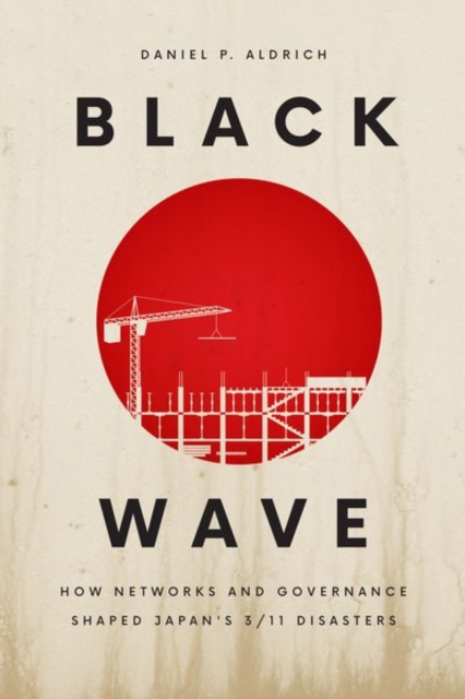 Black Wave : How Networks and Governance Shaped Japan's 3/11 Disasters, Hardback Book