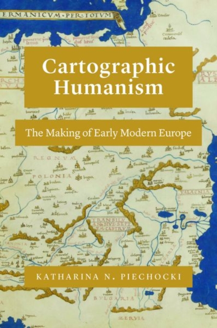 Cartographic Humanism : The Making of Early Modern Europe, Hardback Book