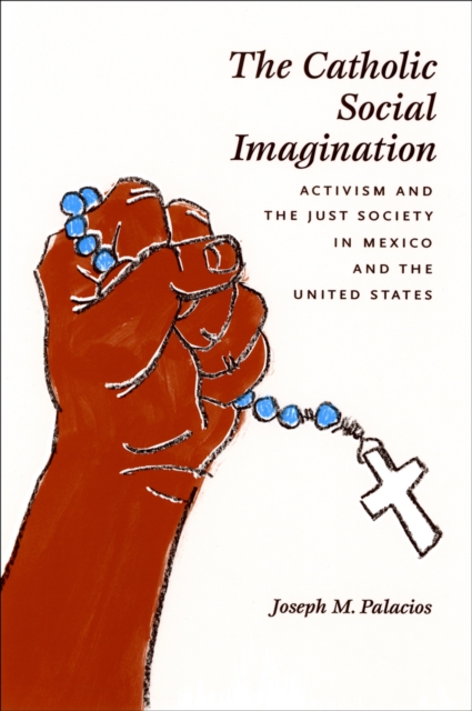 The Catholic Social Imagination : Activism and the Just Society in Mexico and the United States, PDF eBook