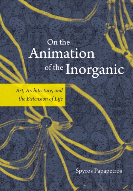 On the Animation of the Inorganic : Art, Architecture, and the Extension of Life, Hardback Book