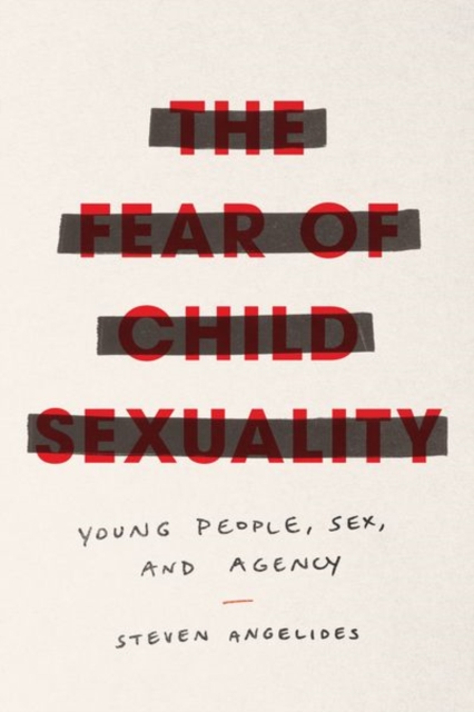 The Fear of Child Sexuality : Young People, Sex, and Agency, Hardback Book