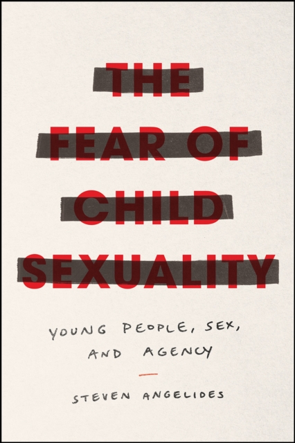 The Fear of Child Sexuality : Young People, Sex, and Agency, Paperback / softback Book