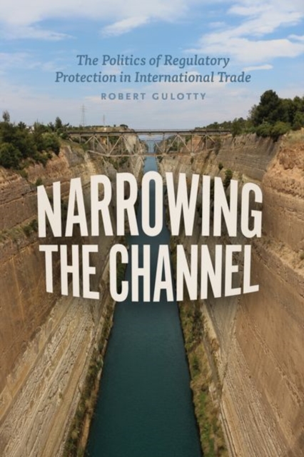 Narrowing the Channel : The Politics of Regulatory Protection in International Trade, Hardback Book