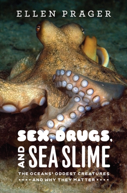 Sex, Drugs, and Sea Slime : The Oceans' Oddest Creatures and Why They Matter, EPUB eBook