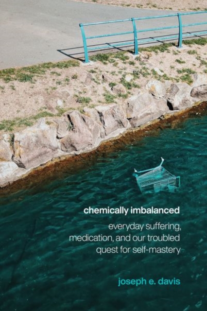Chemically Imbalanced : Everyday Suffering, Medication, and Our Troubled Quest for Self-Mastery, Hardback Book