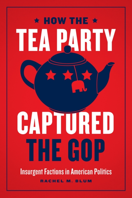 How the Tea Party Captured the GOP – Insurgent Factions in American Politics, Paperback / softback Book