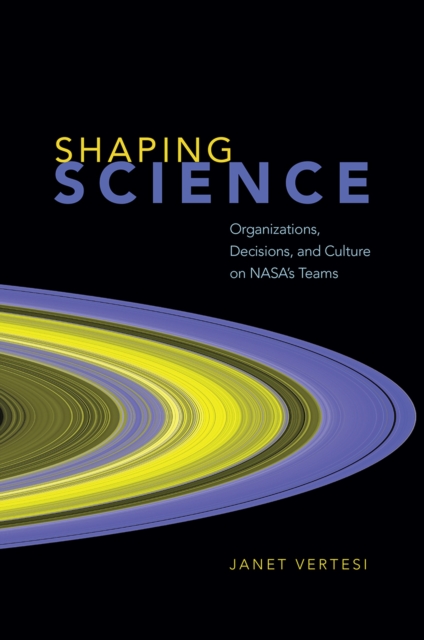 Shaping Science : Organizations, Decisions, and Culture on Nasa's Teams, Hardback Book