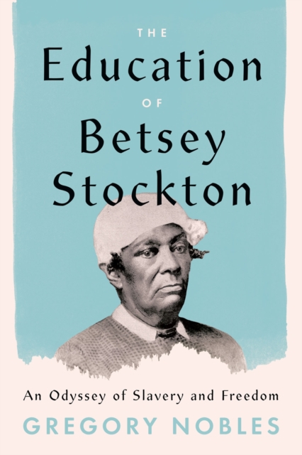 The Education of Betsey Stockton : An Odyssey of Slavery and Freedom, Hardback Book