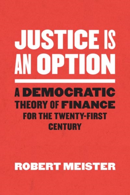 Justice Is an Option : A Democratic Theory of Finance for the Twenty-First Century, Hardback Book