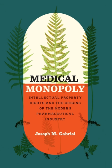 Medical Monopoly : Intellectual Property Rights and the Origins of the Modern Pharmaceutical Industry, Paperback / softback Book