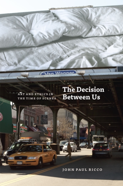 The Decision Between Us : Art and Ethics in the Time of Scenes, Hardback Book