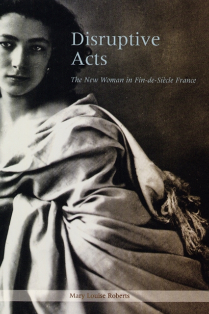 Disruptive Acts : The New Woman in Fin-de-Siecle France, Hardback Book