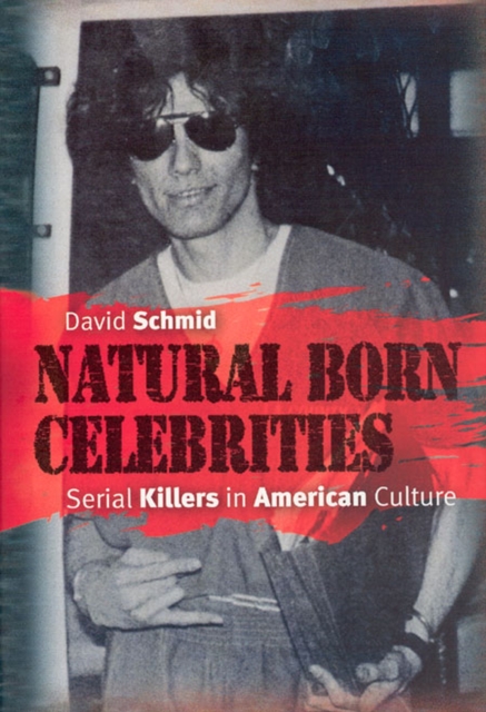 Natural Born Celebrities : Serial Killers in American Culture, Hardback Book