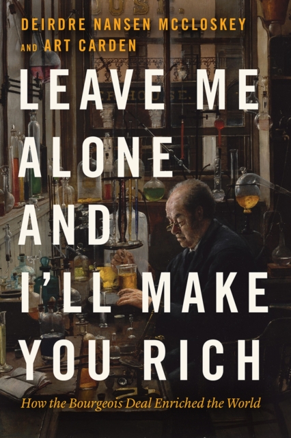Leave Me Alone and I'll Make You Rich : How the Bourgeois Deal Enriched the World, Hardback Book