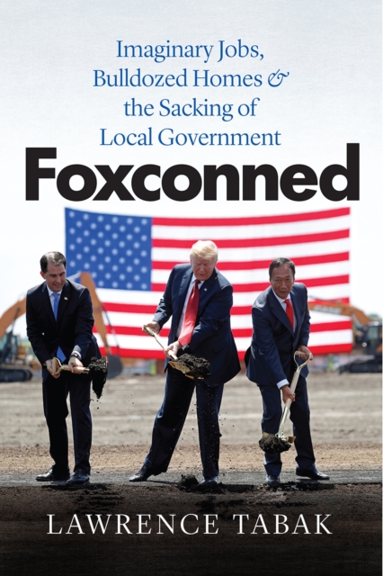 Foxconned : Imaginary Jobs, Bulldozed Homes, and the Sacking of Local Government, Hardback Book