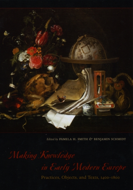 Making Knowledge in Early Modern Europe : Practices, Objects, and Texts, 1400 - 1800, Hardback Book