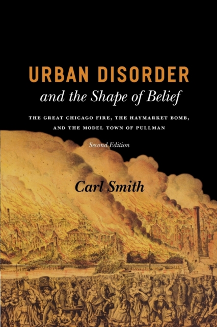 Urban Disorder and the Shape of Belief : The Great Chicago Fire, the Haymarket Bomb, and the Model Town of Pullman, Second Edition, Paperback / softback Book