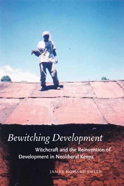 Bewitching Development : Witchcraft and the Reinvention of Development in Neoliberal Kenya, Hardback Book