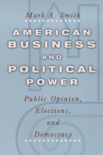 American Business and Political Power : Public Opinion, Elections, and Democracy, Paperback / softback Book