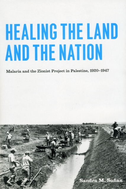 Healing the Land and the Nation : Malaria and the Zionist Project in Palestine, 1920-1947, Hardback Book