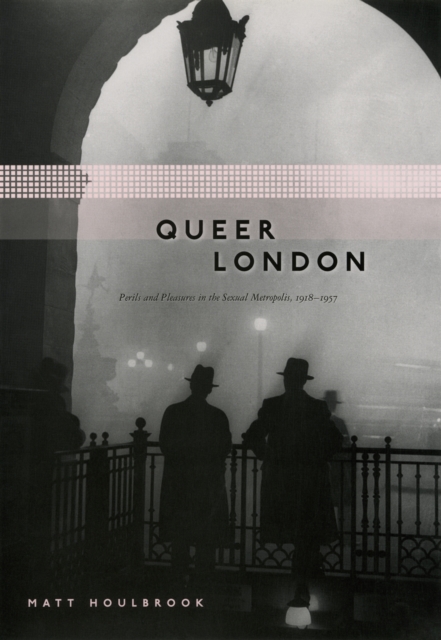 Queer London : Perils and Pleasures in the Sexual Metropolis, 1918-1957, EPUB eBook