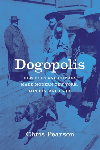 Dogopolis : How Dogs and Humans Made Modern New York, London, and Paris, Hardback Book