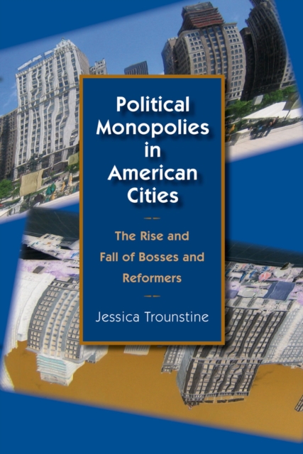 Political Monopolies in American Cities : The Rise and Fall of Bosses and Reformers, Hardback Book
