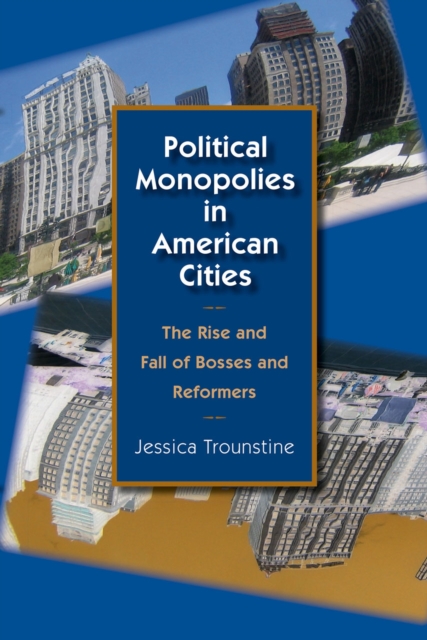 Political Monopolies in American Cities : The Rise and Fall of Bosses and Reformers, Paperback / softback Book
