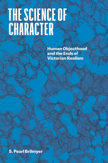 The Science of Character : Human Objecthood and the Ends of Victorian Realism, Paperback / softback Book