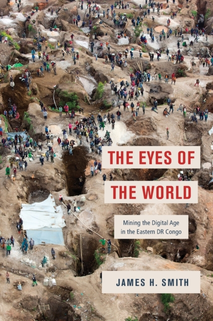 The Eyes of the World : Mining the Digital Age in the Eastern DR Congo, Paperback / softback Book